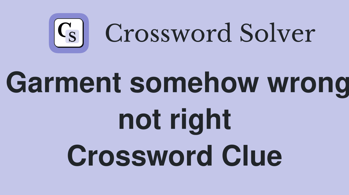 Garment somehow wrong not right Crossword Clue Answers